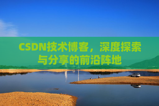 CSDN技术博客，深度探索与分享的前沿阵地