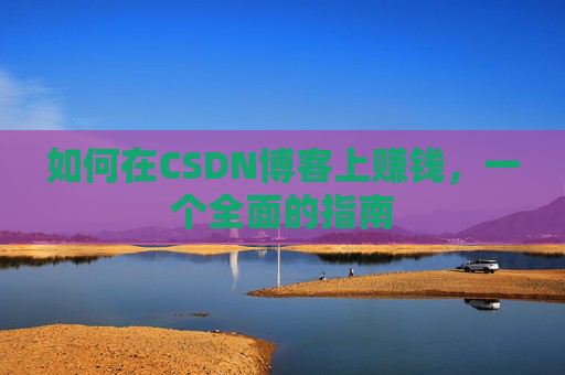 如何在CSDN博客上赚钱，一个全面的指南