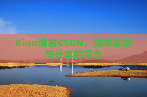 Kian博客CSDN，技术探索与分享的平台
